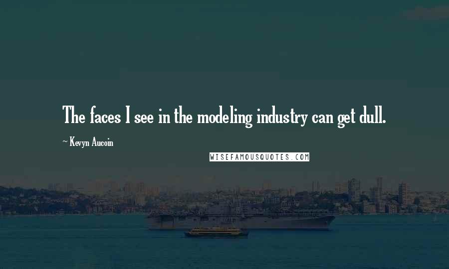 Kevyn Aucoin Quotes: The faces I see in the modeling industry can get dull.