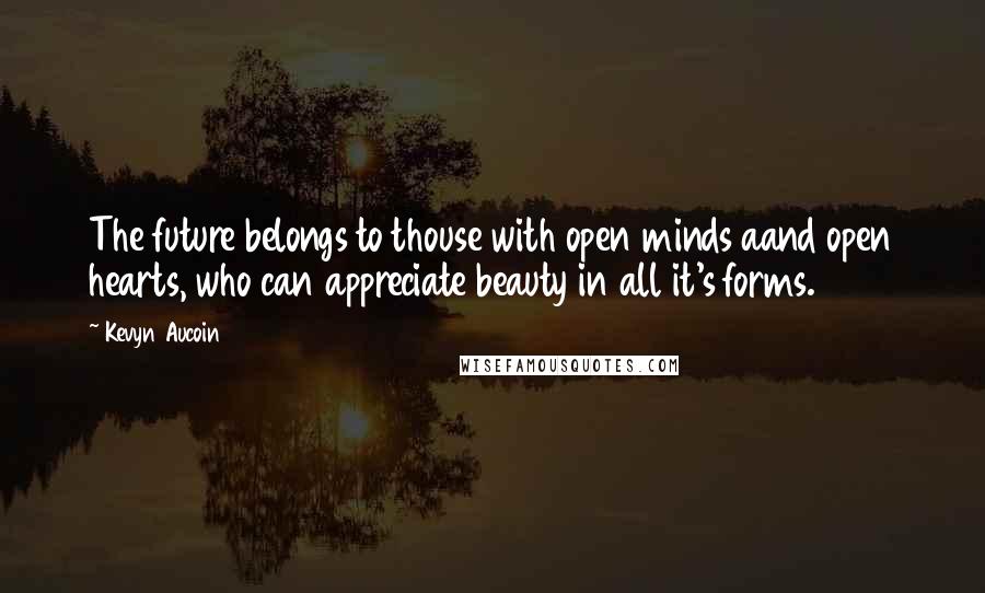 Kevyn Aucoin Quotes: The future belongs to thouse with open minds aand open hearts, who can appreciate beauty in all it's forms.