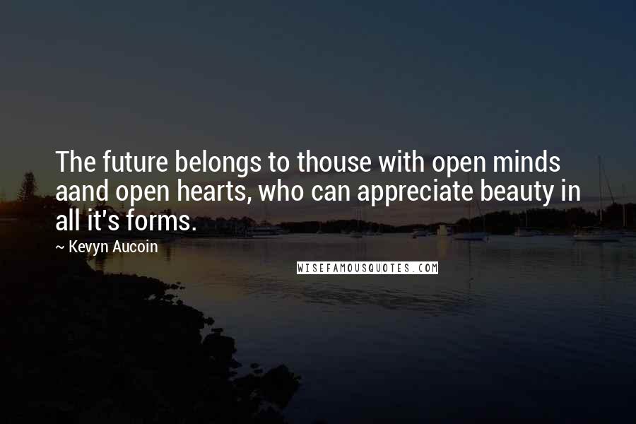 Kevyn Aucoin Quotes: The future belongs to thouse with open minds aand open hearts, who can appreciate beauty in all it's forms.