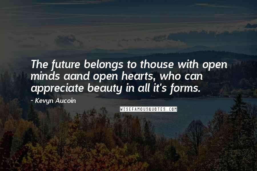 Kevyn Aucoin Quotes: The future belongs to thouse with open minds aand open hearts, who can appreciate beauty in all it's forms.