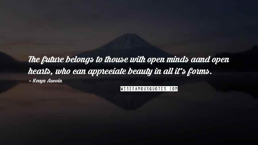 Kevyn Aucoin Quotes: The future belongs to thouse with open minds aand open hearts, who can appreciate beauty in all it's forms.