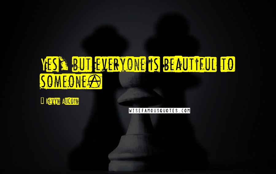 Kevyn Aucoin Quotes: Yes, but everyone is beautiful to someone.