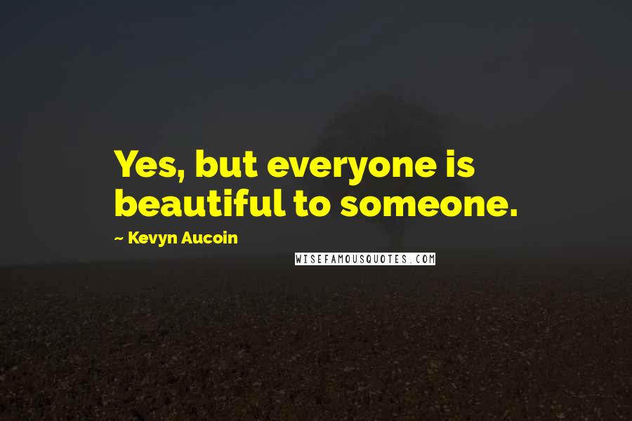 Kevyn Aucoin Quotes: Yes, but everyone is beautiful to someone.