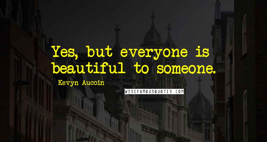 Kevyn Aucoin Quotes: Yes, but everyone is beautiful to someone.