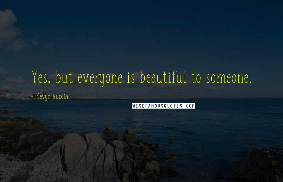 Kevyn Aucoin Quotes: Yes, but everyone is beautiful to someone.