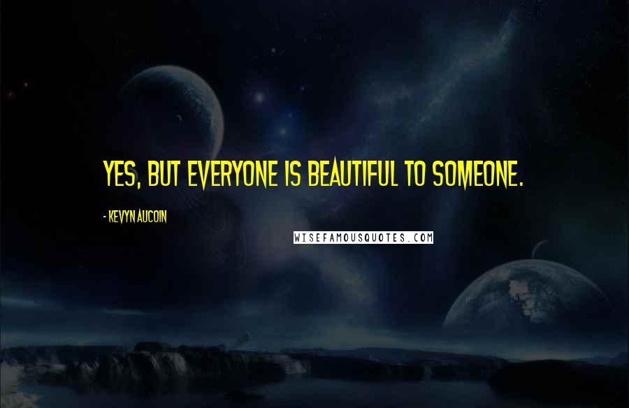 Kevyn Aucoin Quotes: Yes, but everyone is beautiful to someone.