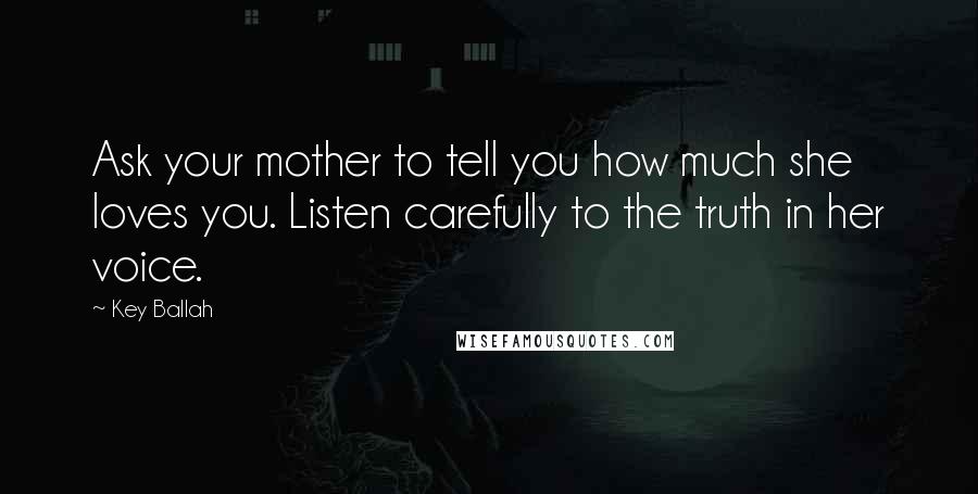 Key Ballah Quotes: Ask your mother to tell you how much she loves you. Listen carefully to the truth in her voice.