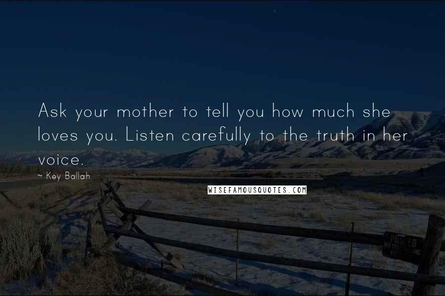Key Ballah Quotes: Ask your mother to tell you how much she loves you. Listen carefully to the truth in her voice.