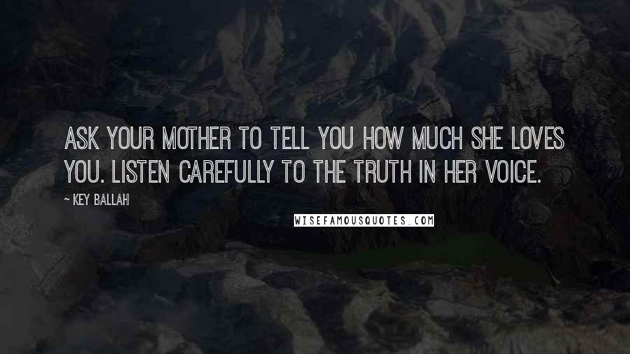 Key Ballah Quotes: Ask your mother to tell you how much she loves you. Listen carefully to the truth in her voice.