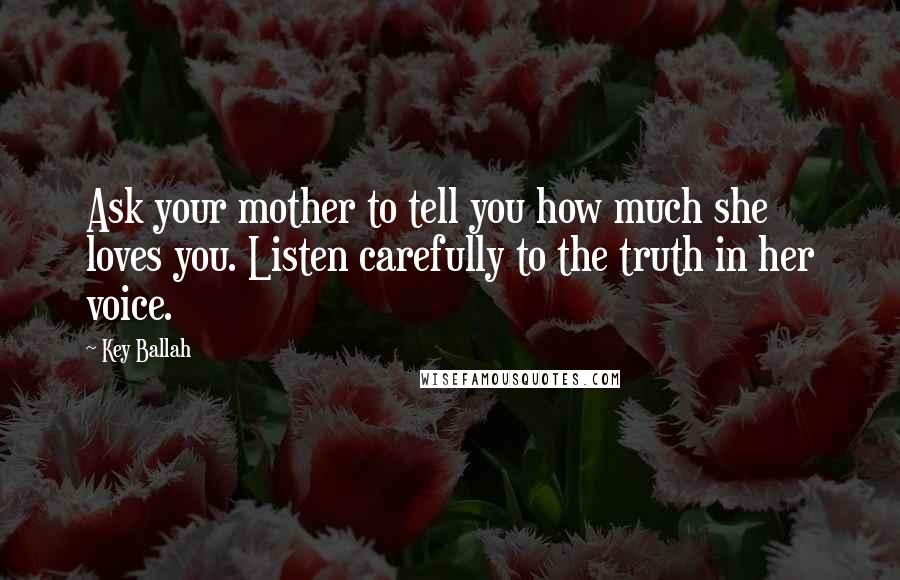 Key Ballah Quotes: Ask your mother to tell you how much she loves you. Listen carefully to the truth in her voice.