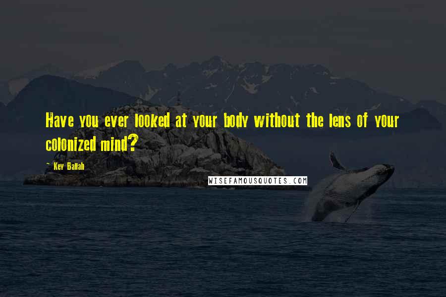 Key Ballah Quotes: Have you ever looked at your body without the lens of your colonized mind?