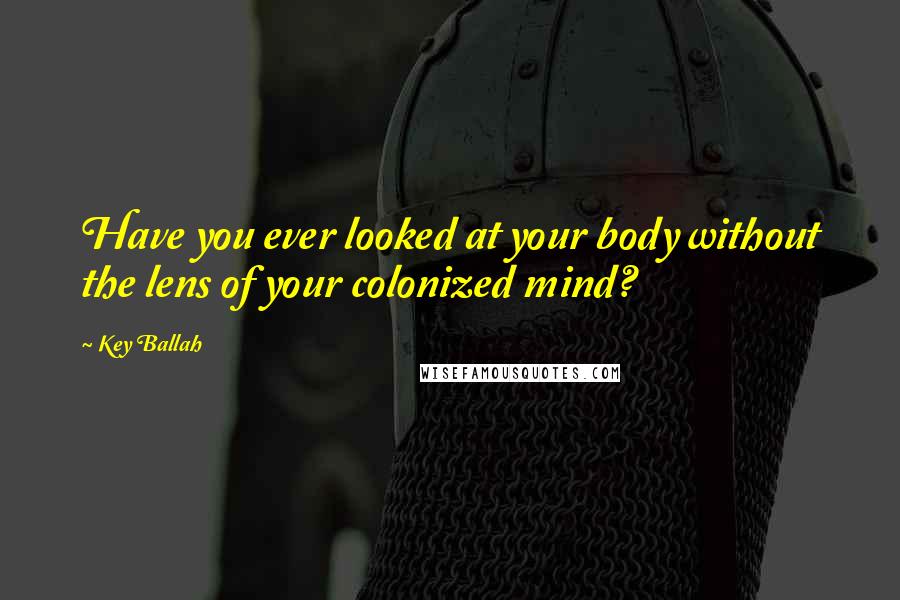 Key Ballah Quotes: Have you ever looked at your body without the lens of your colonized mind?