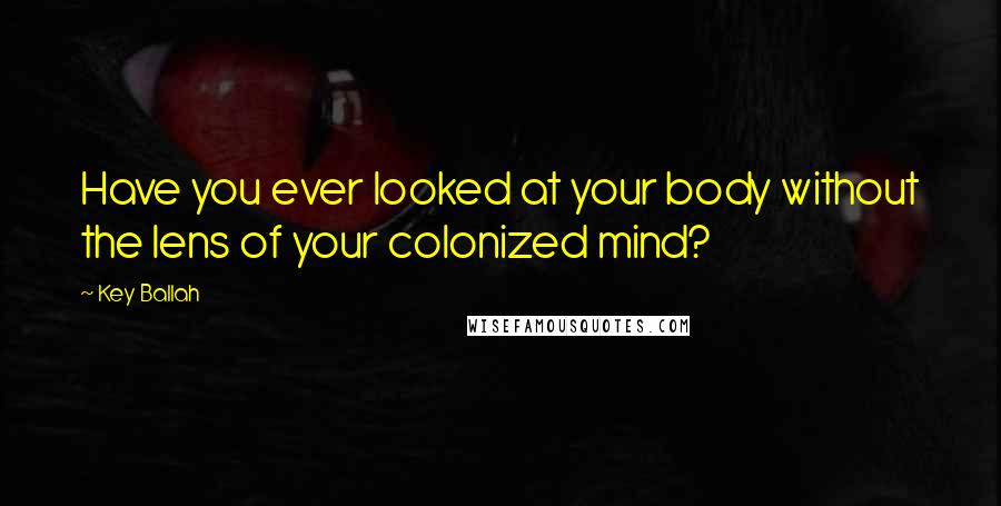 Key Ballah Quotes: Have you ever looked at your body without the lens of your colonized mind?
