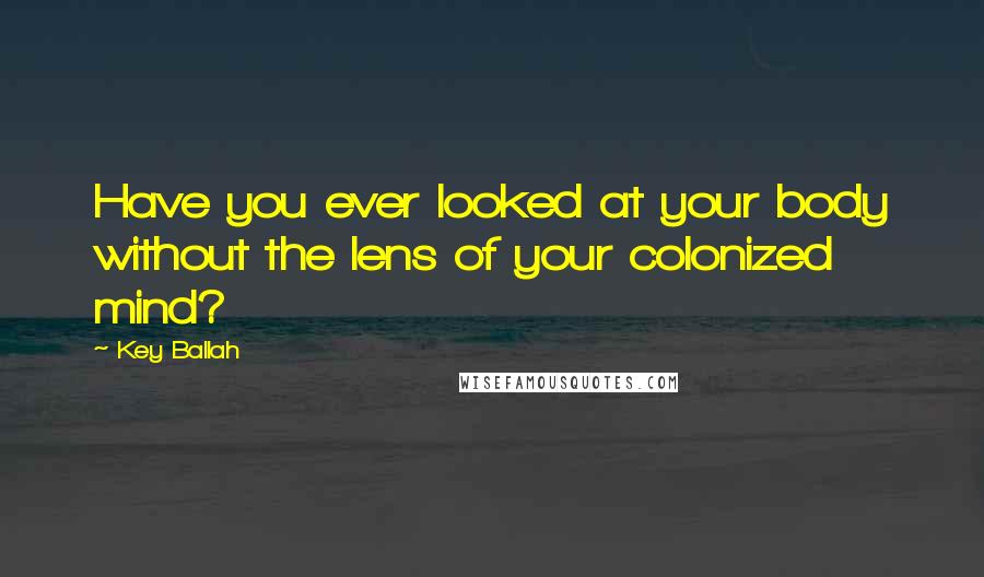 Key Ballah Quotes: Have you ever looked at your body without the lens of your colonized mind?