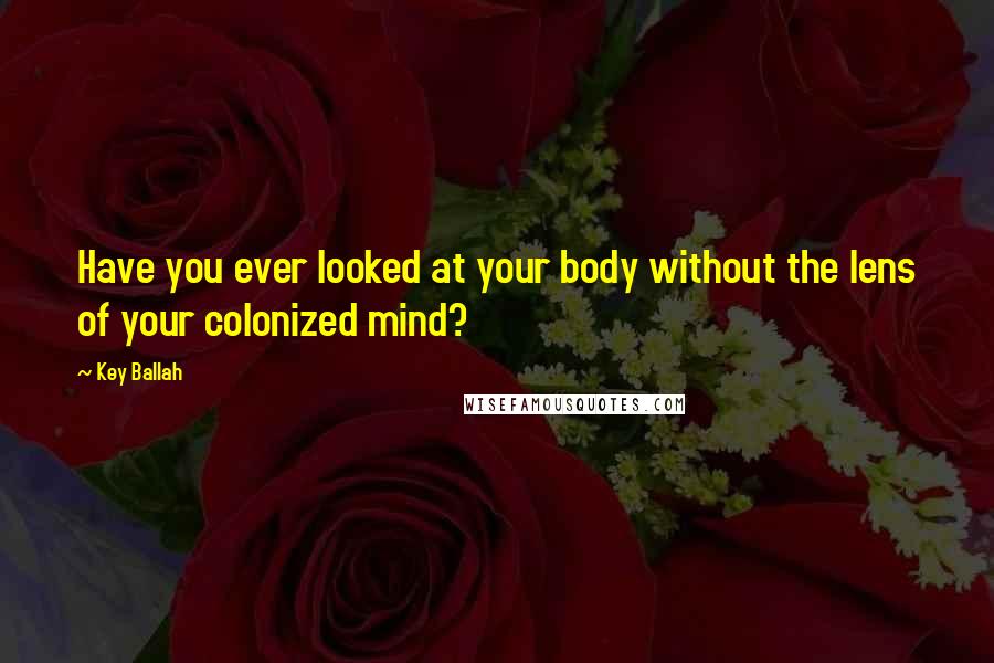 Key Ballah Quotes: Have you ever looked at your body without the lens of your colonized mind?