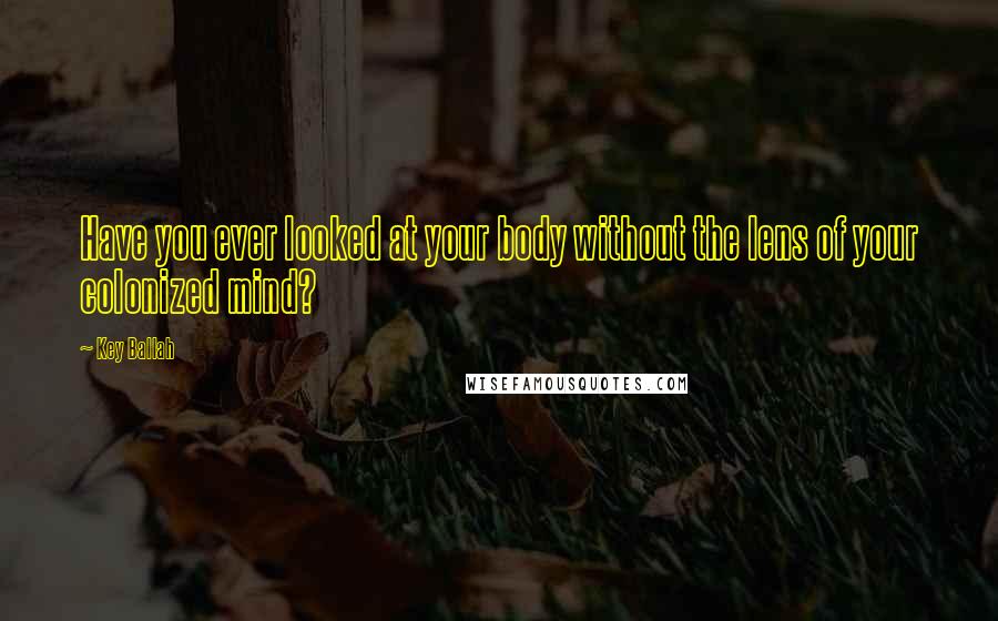 Key Ballah Quotes: Have you ever looked at your body without the lens of your colonized mind?