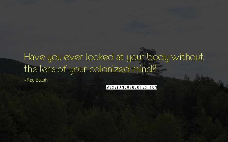 Key Ballah Quotes: Have you ever looked at your body without the lens of your colonized mind?