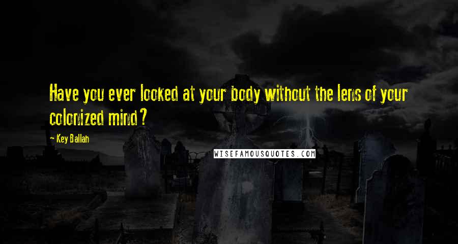 Key Ballah Quotes: Have you ever looked at your body without the lens of your colonized mind?