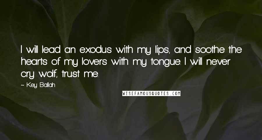 Key Ballah Quotes: I will lead an exodus with my lips, and soothe the hearts of my lovers with my tongue. I will never cry wolf, trust me.