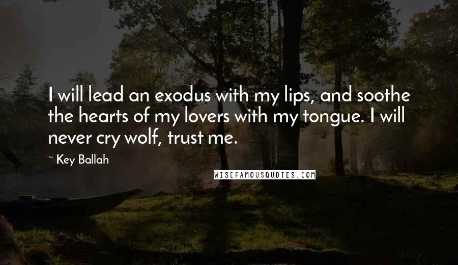 Key Ballah Quotes: I will lead an exodus with my lips, and soothe the hearts of my lovers with my tongue. I will never cry wolf, trust me.