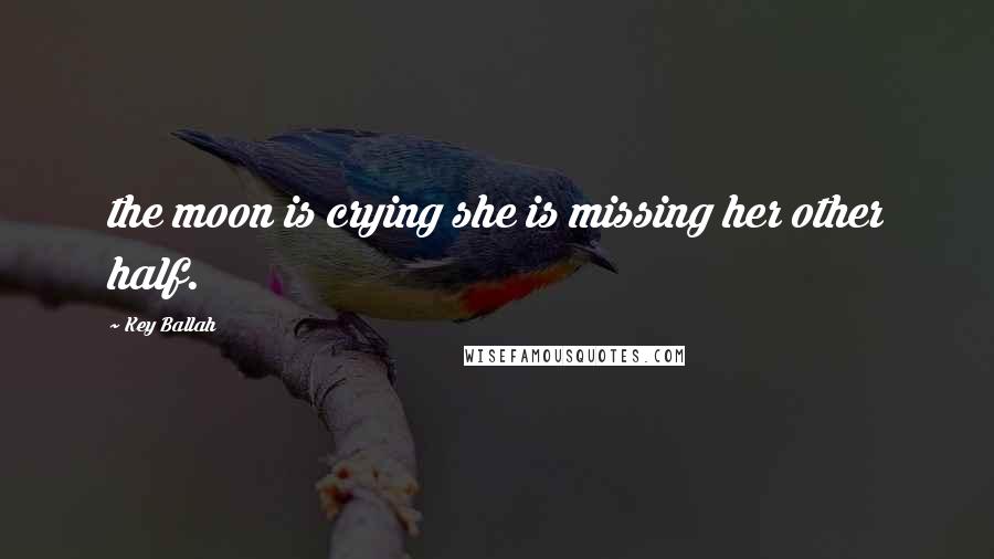 Key Ballah Quotes: the moon is crying she is missing her other half.