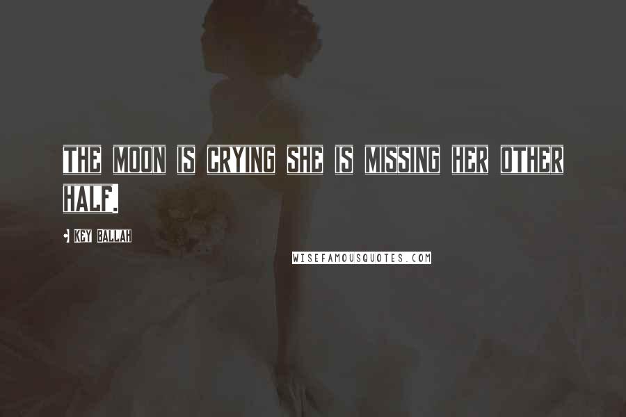 Key Ballah Quotes: the moon is crying she is missing her other half.