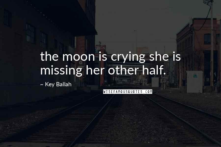 Key Ballah Quotes: the moon is crying she is missing her other half.