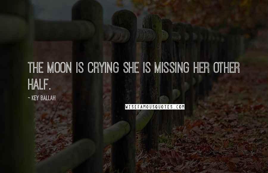 Key Ballah Quotes: the moon is crying she is missing her other half.