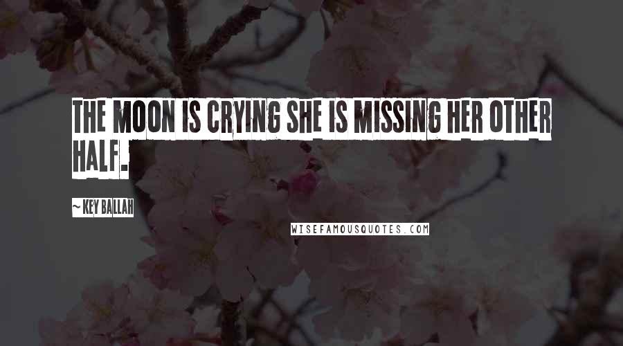 Key Ballah Quotes: the moon is crying she is missing her other half.