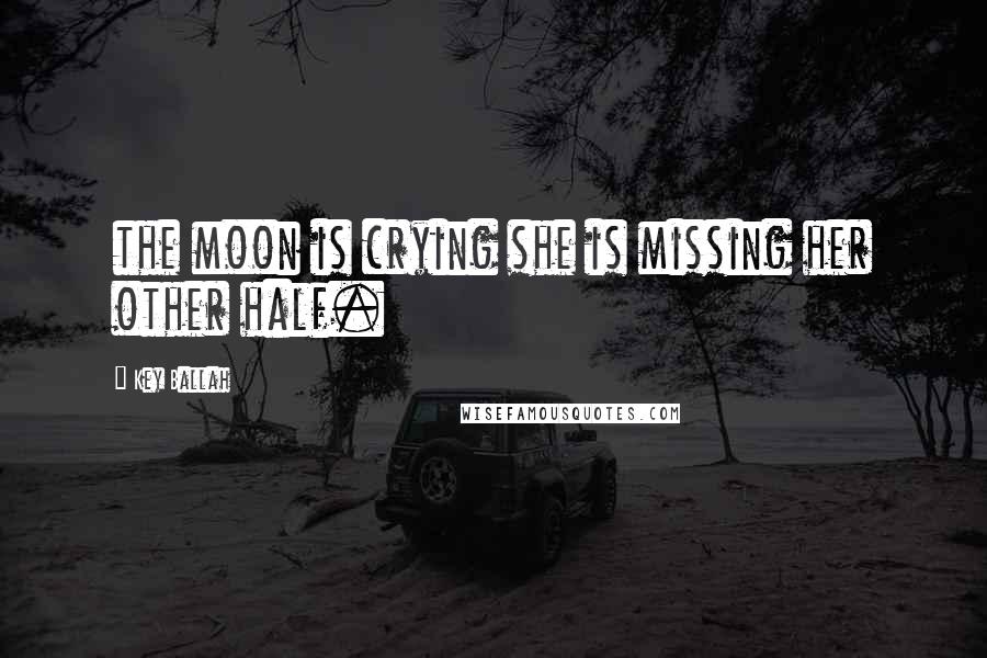 Key Ballah Quotes: the moon is crying she is missing her other half.