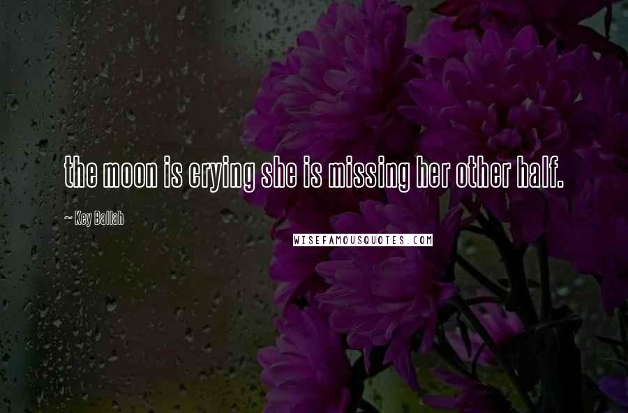 Key Ballah Quotes: the moon is crying she is missing her other half.