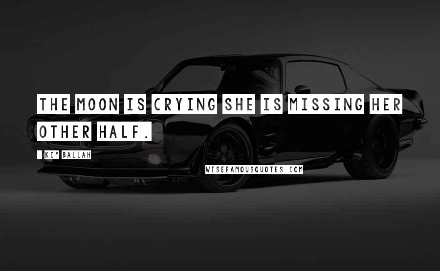 Key Ballah Quotes: the moon is crying she is missing her other half.