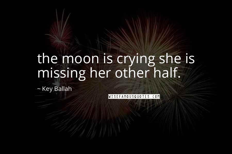 Key Ballah Quotes: the moon is crying she is missing her other half.