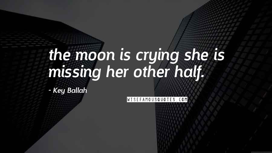 Key Ballah Quotes: the moon is crying she is missing her other half.