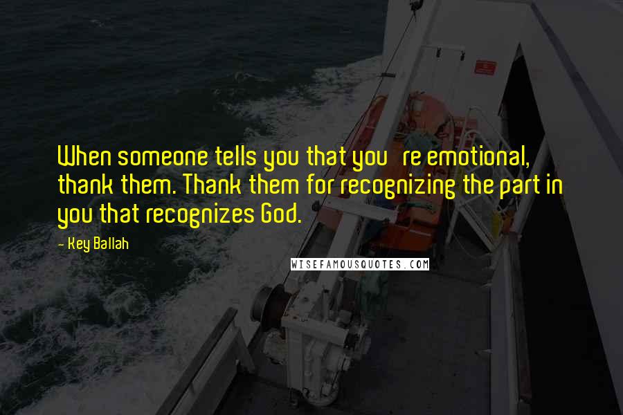 Key Ballah Quotes: When someone tells you that you're emotional, thank them. Thank them for recognizing the part in you that recognizes God.