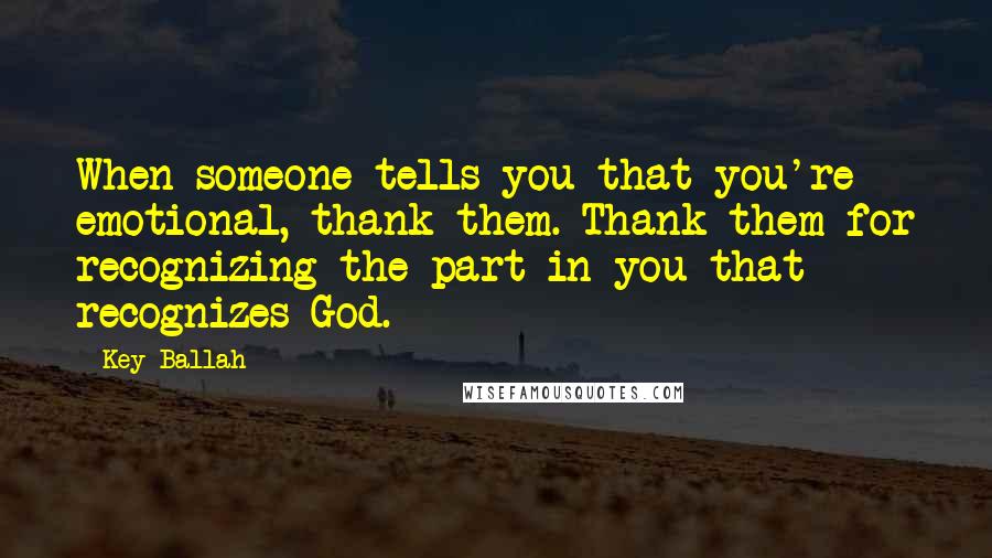 Key Ballah Quotes: When someone tells you that you're emotional, thank them. Thank them for recognizing the part in you that recognizes God.