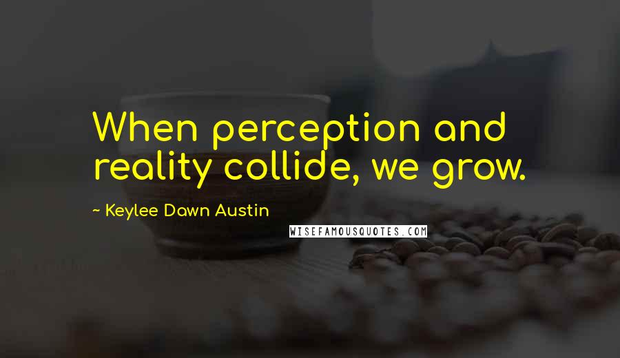 Keylee Dawn Austin Quotes: When perception and reality collide, we grow.