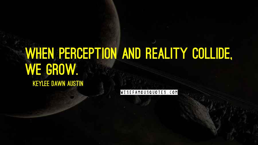 Keylee Dawn Austin Quotes: When perception and reality collide, we grow.