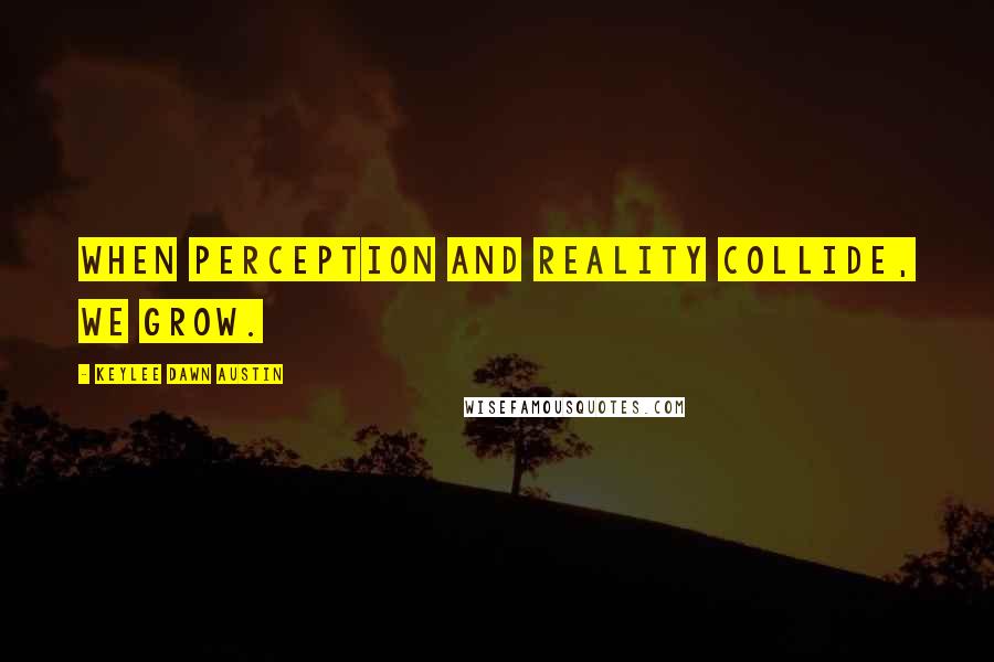 Keylee Dawn Austin Quotes: When perception and reality collide, we grow.