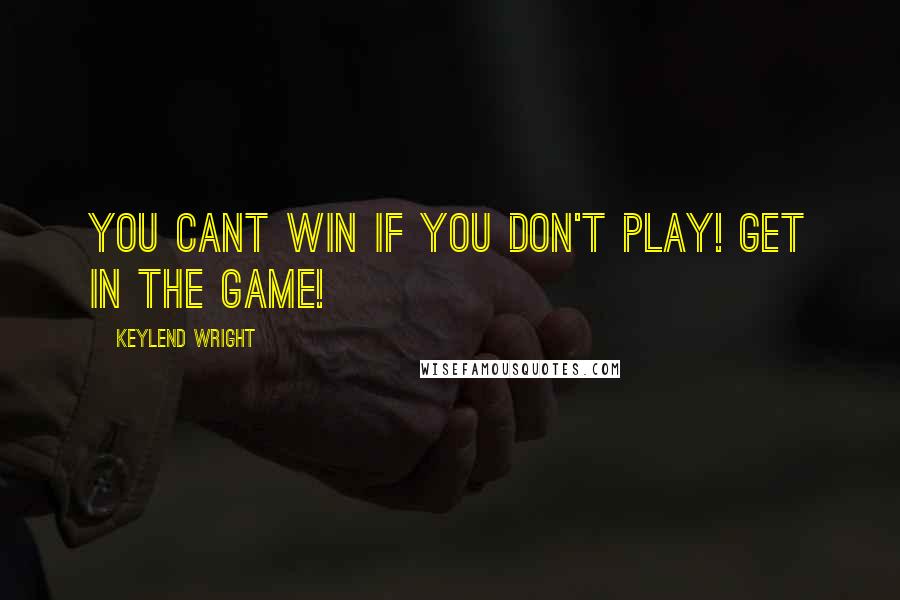 Keylend Wright Quotes: You cant win if you don't play! Get in the game!