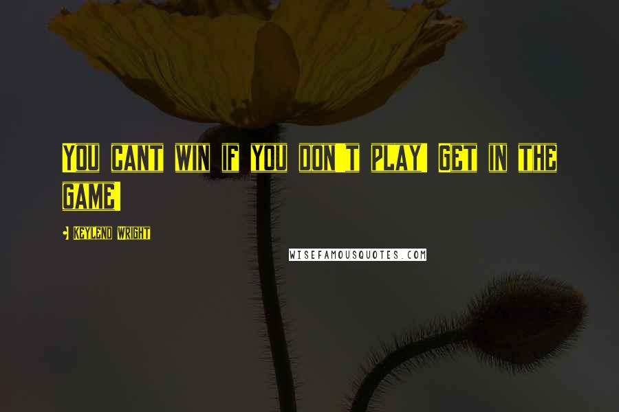 Keylend Wright Quotes: You cant win if you don't play! Get in the game!