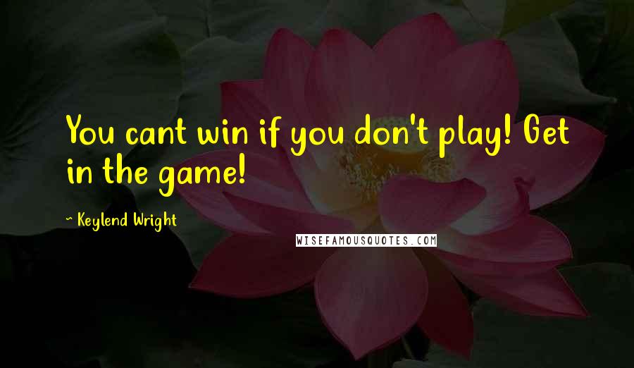 Keylend Wright Quotes: You cant win if you don't play! Get in the game!