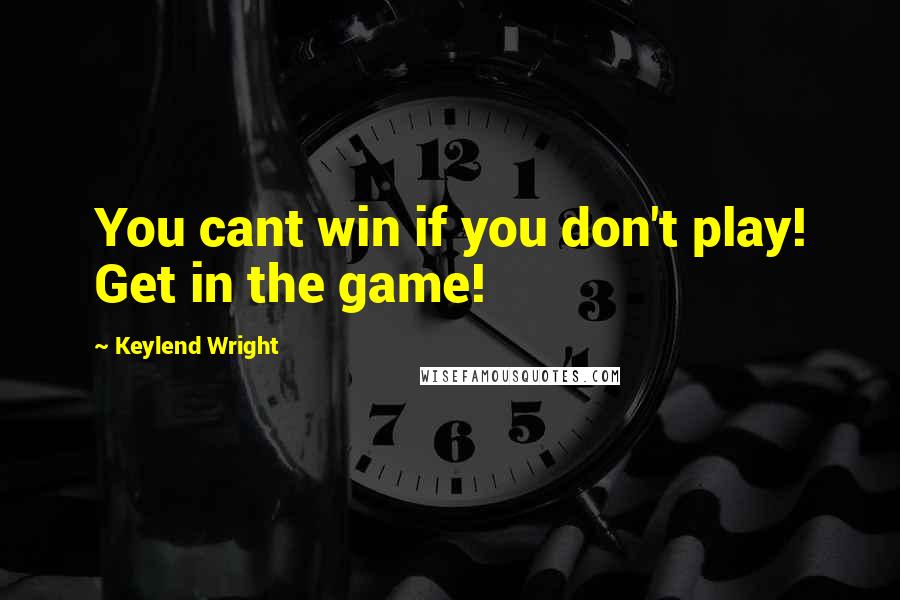 Keylend Wright Quotes: You cant win if you don't play! Get in the game!