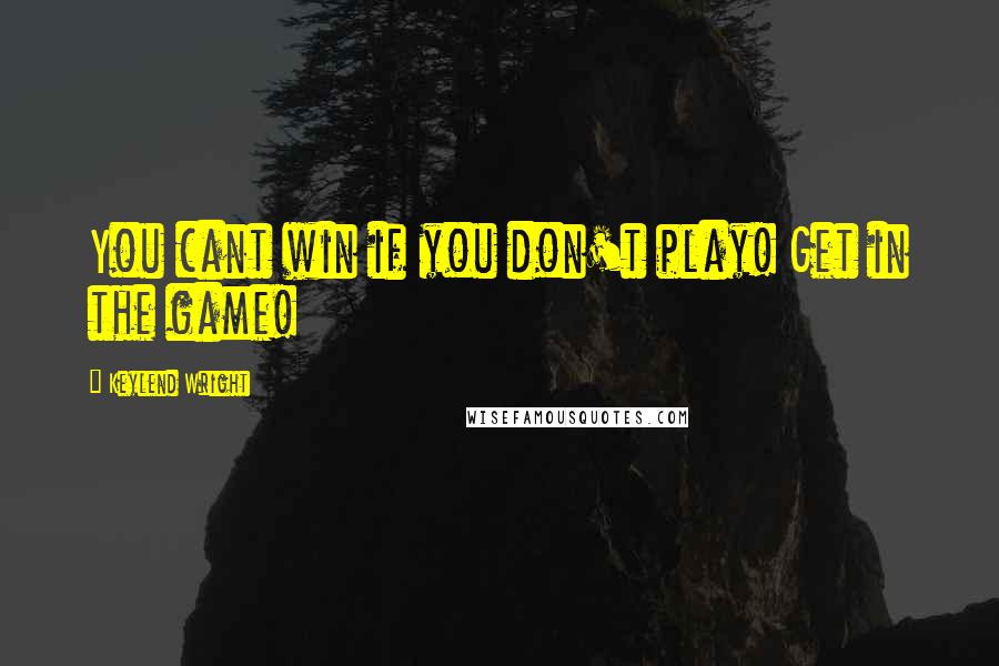 Keylend Wright Quotes: You cant win if you don't play! Get in the game!