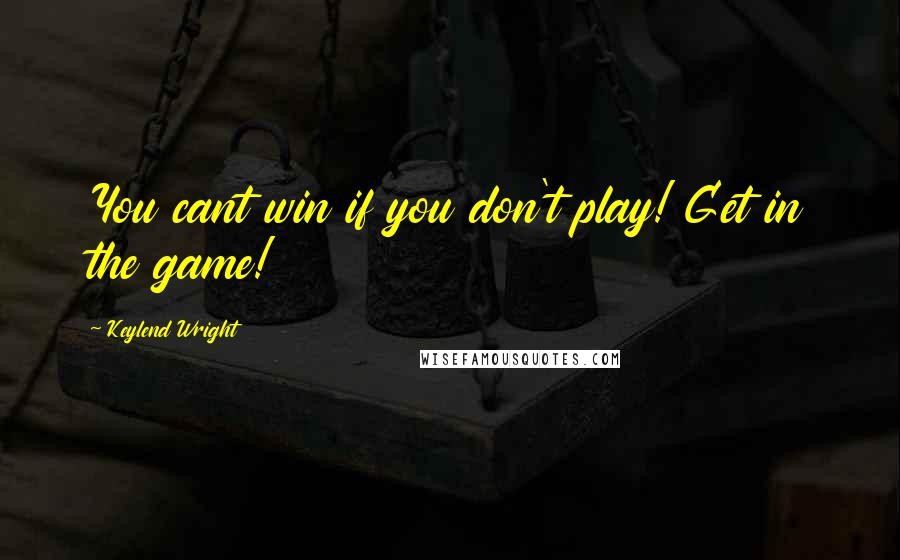 Keylend Wright Quotes: You cant win if you don't play! Get in the game!