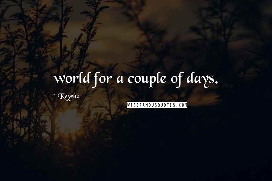 Keysha Quotes: world for a couple of days.