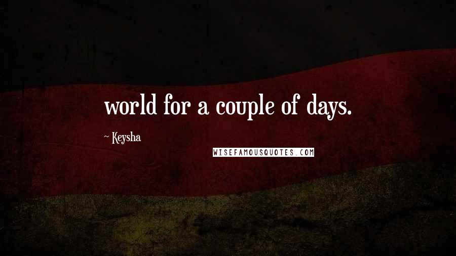 Keysha Quotes: world for a couple of days.