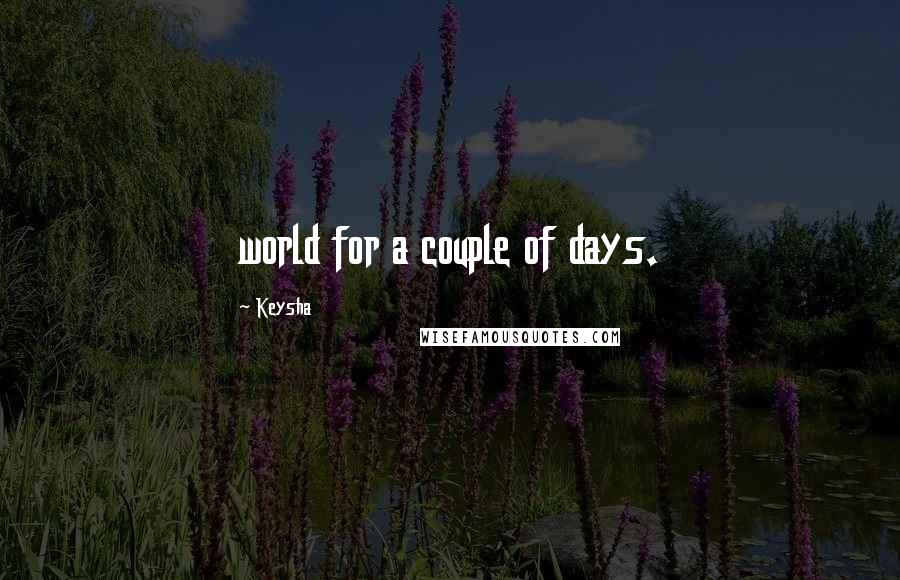 Keysha Quotes: world for a couple of days.