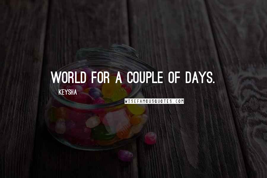 Keysha Quotes: world for a couple of days.