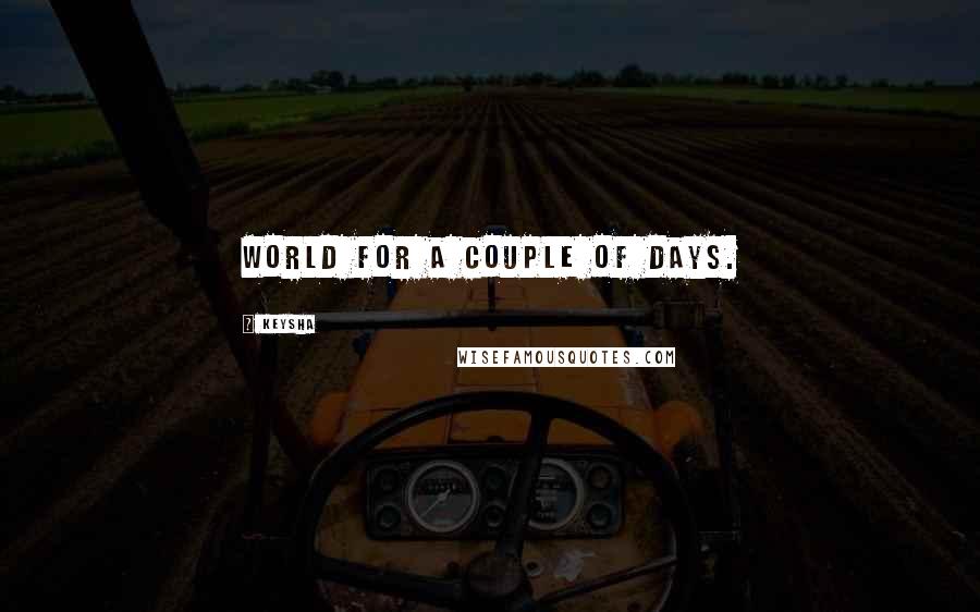 Keysha Quotes: world for a couple of days.